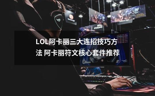 LOL阿卡丽三大连招技巧方法 阿卡丽符文核心套件推荐-第1张-游戏相关-泓泰