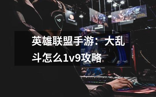 英雄联盟手游：大乱斗怎么1v9攻略-第1张-游戏相关-泓泰