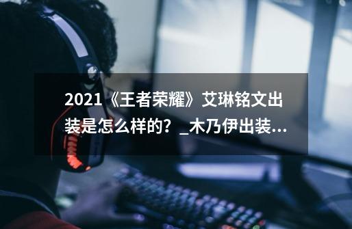 2021《王者荣耀》艾琳铭文出装是怎么样的？_木乃伊出装2021-第1张-游戏相关-泓泰