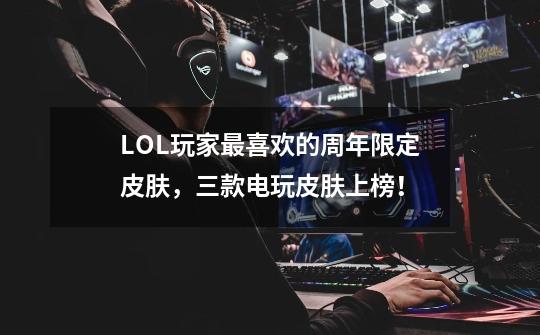 LOL玩家最喜欢的周年限定皮肤，三款电玩皮肤上榜！-第1张-游戏相关-泓泰