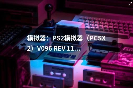 模拟器：PS2模拟器（PCSX2）V0.9.6 REV 1137 简体中文汉化版 游戏：火影忍者疾风传 究极觉醒2 请问如何配,ps2火影忍者究极觉醒2汉化-第1张-游戏相关-泓泰