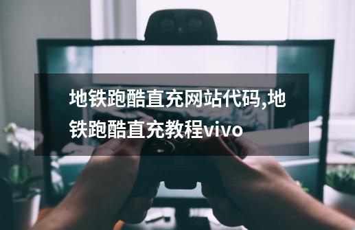 地铁跑酷直充网站代码,地铁跑酷直充教程vivo-第1张-游戏相关-泓泰