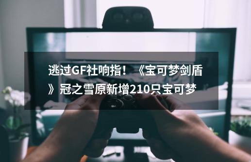 逃过GF社响指！《宝可梦剑盾》冠之雪原新增210只宝可梦-第1张-游戏相关-泓泰