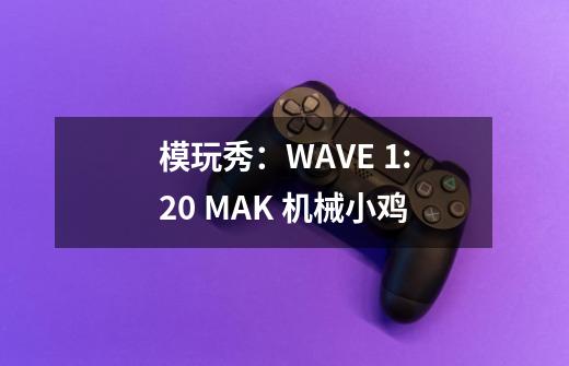 模玩秀：WAVE 1:20 MA.K 机械小鸡-第1张-游戏相关-泓泰