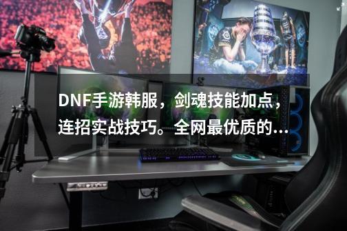 DNF手游韩服，剑魂技能加点，连招实战技巧。全网最优质的攻略-第1张-游戏相关-泓泰