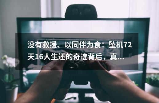 没有救援、以同伴为食：坠机72天16人生还的奇迹背后，真相太残酷……-第1张-游戏相关-泓泰