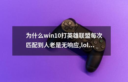 为什么win10打英雄联盟每次匹配到人老是无响应,lol不能匹配没反应-第1张-游戏相关-泓泰