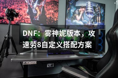 DNF：雾神妮版本，攻速劳8自定义搭配方案-第1张-游戏相关-泓泰