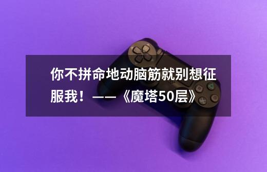 你不拼命地动脑筋就别想征服我！——《魔塔50层》-第1张-游戏相关-泓泰