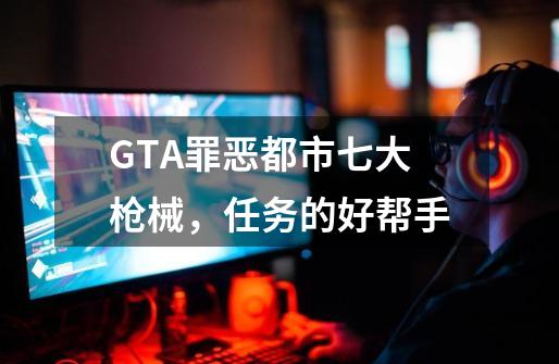 GTA罪恶都市七大枪械，任务的好帮手-第1张-游戏相关-泓泰