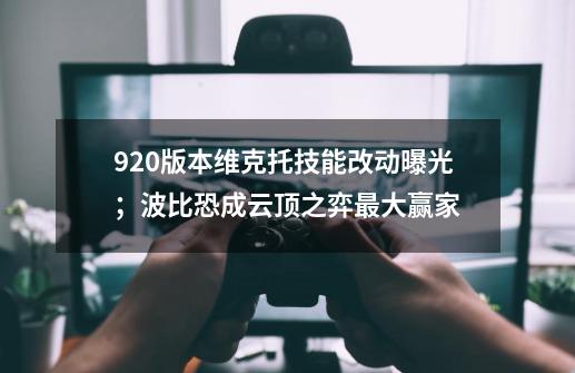 9.20版本维克托技能改动曝光；波比恐成云顶之弈最大赢家-第1张-游戏相关-泓泰