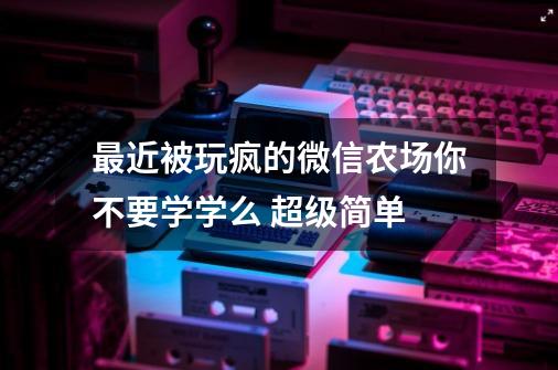 最近被玩疯的微信农场你不要学学么 超级简单-第1张-游戏相关-泓泰