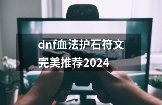 dnf血法护石符文完美推荐2024-第1张-游戏相关-泓泰