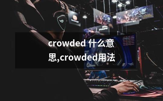 crowded 什么意思,crowded用法-第1张-游戏相关-泓泰