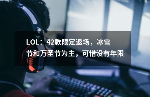 LOL：42款限定返场，冰雪节和万圣节为主，可惜没有年限-第1张-游戏相关-泓泰