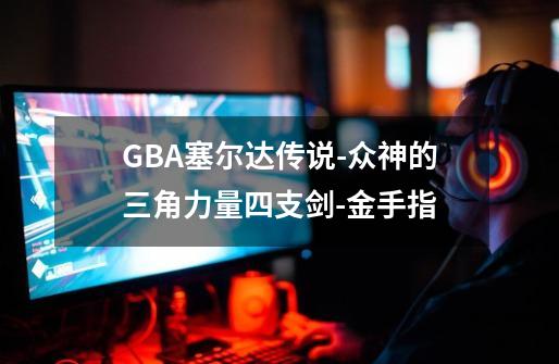 GBA塞尔达传说-众神的三角力量+四支剑-金手指-第1张-游戏相关-泓泰