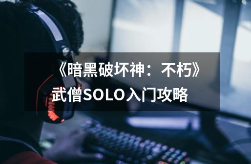 《暗黑破坏神：不朽》武僧SOLO入门攻略-第1张-游戏相关-泓泰