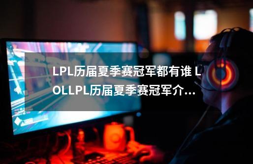 LPL历届夏季赛冠军都有谁 LOLLPL历届夏季赛冠军介绍,英雄联盟比赛数据-第1张-游戏相关-泓泰