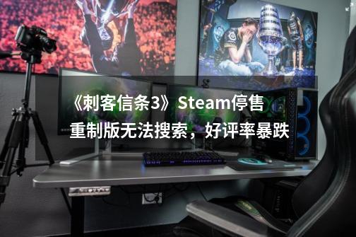 《刺客信条3》Steam停售 重制版无法搜索，好评率暴跌-第1张-游戏相关-泓泰