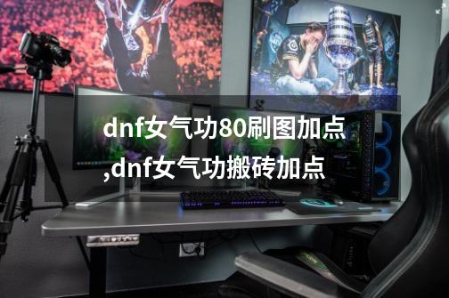 dnf女气功80刷图加点,dnf女气功搬砖加点-第1张-游戏相关-泓泰