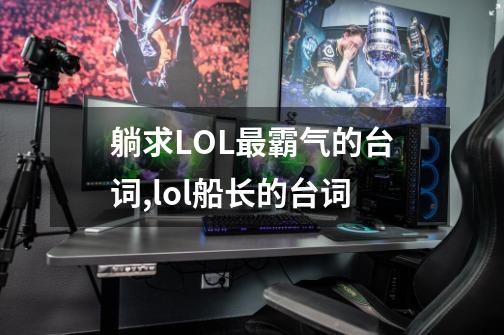 躺求LOL最霸气的台词,lol船长的台词-第1张-游戏相关-泓泰