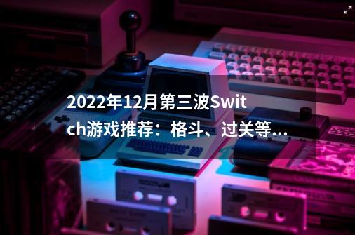 2022年12月第三波Switch游戏推荐：格斗、过关等十款新作迎新年！-第1张-游戏相关-泓泰