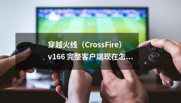 穿越火线（CrossFire）v1.6.6 完整客户端现在怎么下_穿越火线迅雷ftp-第1张-游戏相关-泓泰