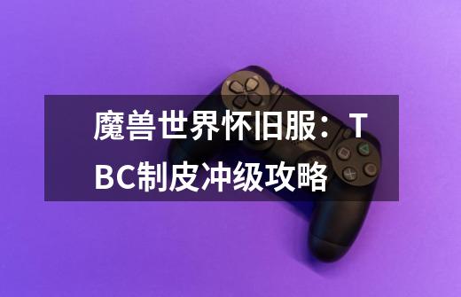 魔兽世界怀旧服：TBC制皮冲级攻略-第1张-游戏相关-泓泰