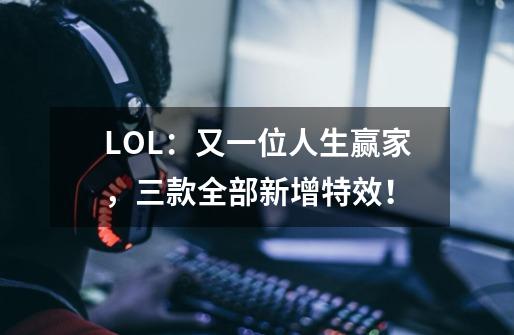 LOL：又一位人生赢家，三款全部新增特效！-第1张-游戏相关-泓泰