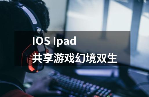 IOS Ipad共享游戏幻境双生-第1张-游戏相关-泓泰