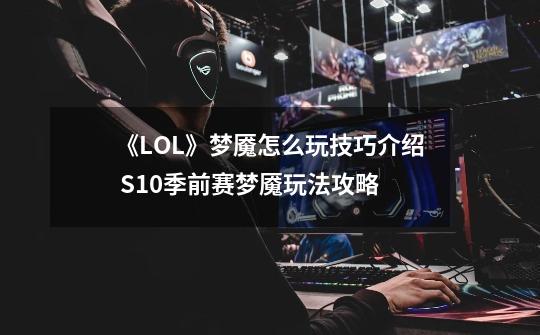 《LOL》梦魇怎么玩技巧介绍 S10季前赛梦魇玩法攻略-第1张-游戏相关-泓泰