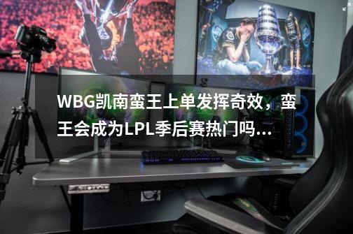 WBG凯南蛮王上单发挥奇效，蛮王会成为LPL季后赛热门吗？-第1张-游戏相关-泓泰