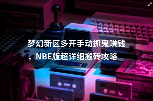 梦幻新区多开手动抓鬼赚钱，NBE版超详细搬砖攻略-第1张-游戏相关-泓泰