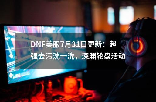 DNF美服9-21更新：超强去污洗一洗，深渊轮盘活动-第1张-游戏相关-泓泰