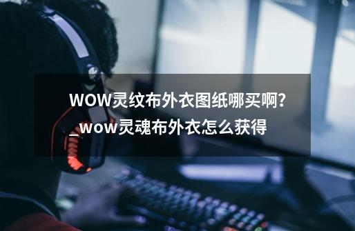 WOW灵纹布外衣图纸哪买啊？_wow灵魂布外衣怎么获得-第1张-游戏相关-泓泰