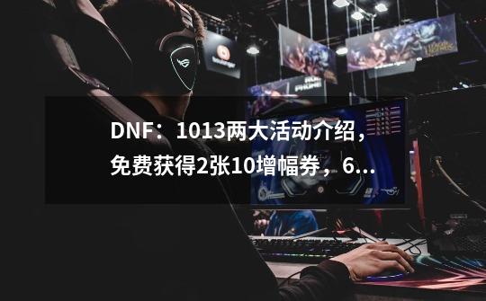 DNF：10.13两大活动介绍，免费获得2张+10增幅券，60级词条装备-第1张-游戏相关-泓泰