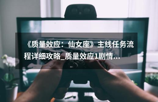 《质量效应：仙女座》主线任务流程详细攻略_质量效应1剧情攻略-第1张-游戏相关-泓泰