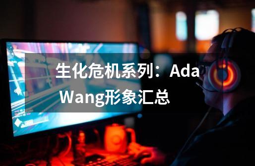 生化危机系列：Ada Wang形象汇总-第1张-游戏相关-泓泰