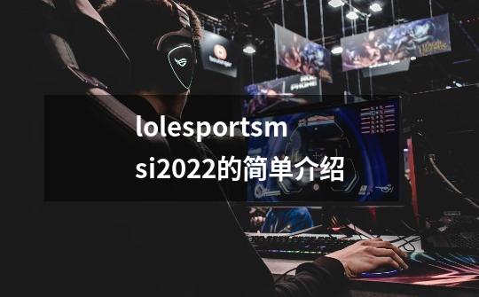 lolesportsmsi2022的简单介绍-第1张-游戏相关-泓泰