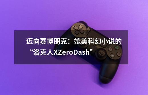 迈向赛博朋克：媲美科幻小说的“洛克人X/Zero/Dash”-第1张-游戏相关-泓泰