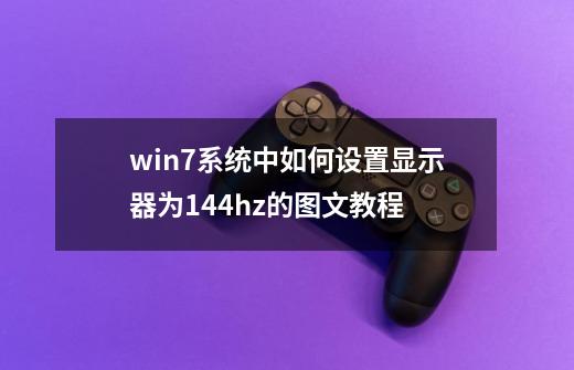 win7系统中如何设置显示器为144hz的图文教程-第1张-游戏相关-泓泰