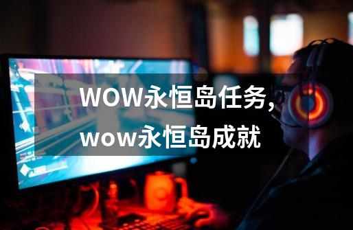 WOW永恒岛任务,wow永恒岛成就-第1张-游戏相关-泓泰