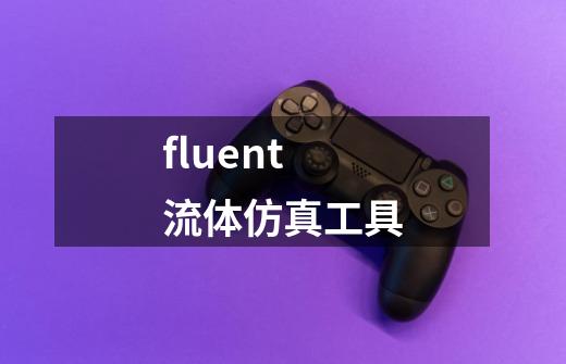 fluent 流体仿真工具-第1张-游戏相关-泓泰