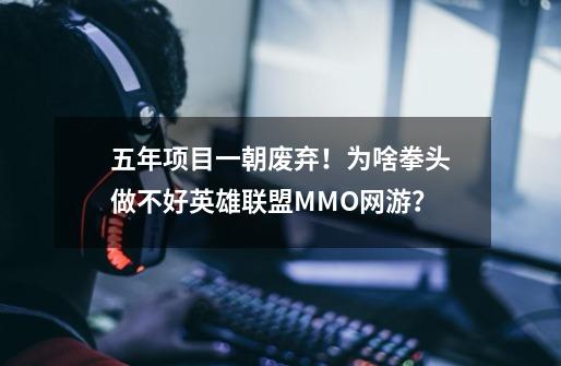 五年项目一朝废弃！为啥拳头做不好英雄联盟MMO网游？-第1张-游戏相关-泓泰