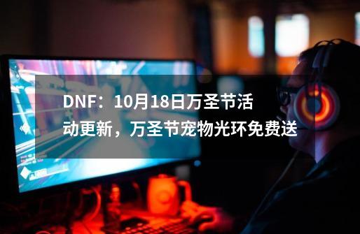 DNF：9-21万圣节活动更新，万圣节宠物光环免费送-第1张-游戏相关-泓泰