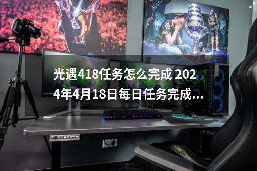 光遇4.18任务怎么完成 9-21每日任务完成攻略-第1张-游戏相关-泓泰