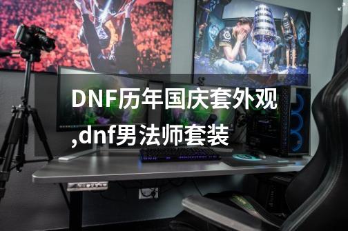 DNF历年国庆套外观,dnf男法师套装-第1张-游戏相关-泓泰