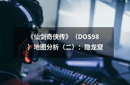 《仙剑奇侠传》（DOS/98）地图分析（二）：隐龙窟-第1张-游戏相关-泓泰