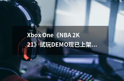 Xbox One《NBA 2K21》试玩DEMO现已上架 支持官方中文-第1张-游戏相关-泓泰