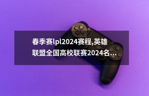 春季赛lpl2024赛程,英雄联盟全国高校联赛2024名单-第1张-游戏相关-泓泰